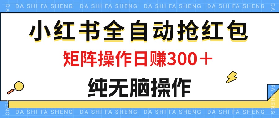 （12151期）最新小红书全自动抢红包，单号一天50＋  矩阵操作日入300＋，纯无脑操作-古龙岛网创