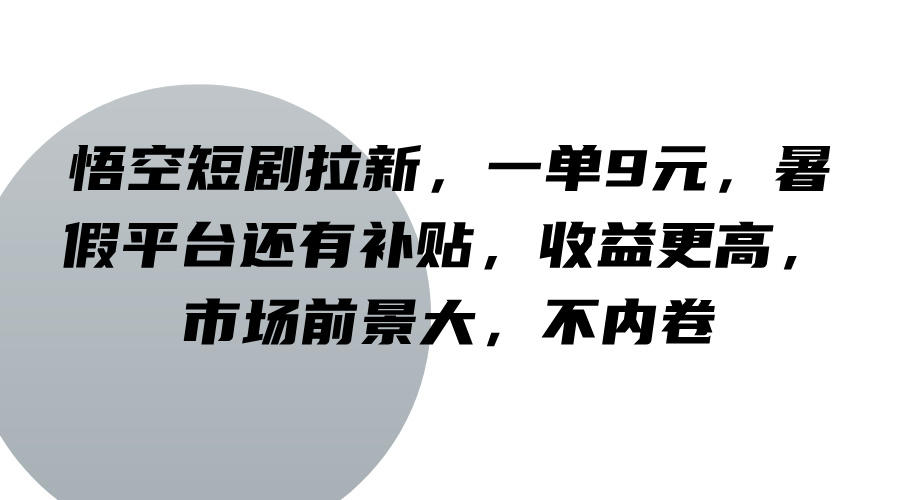 悟空短剧拉新，一单9元，暑假平台还有补贴，收益更高，市场前景大，不内卷-古龙岛网创