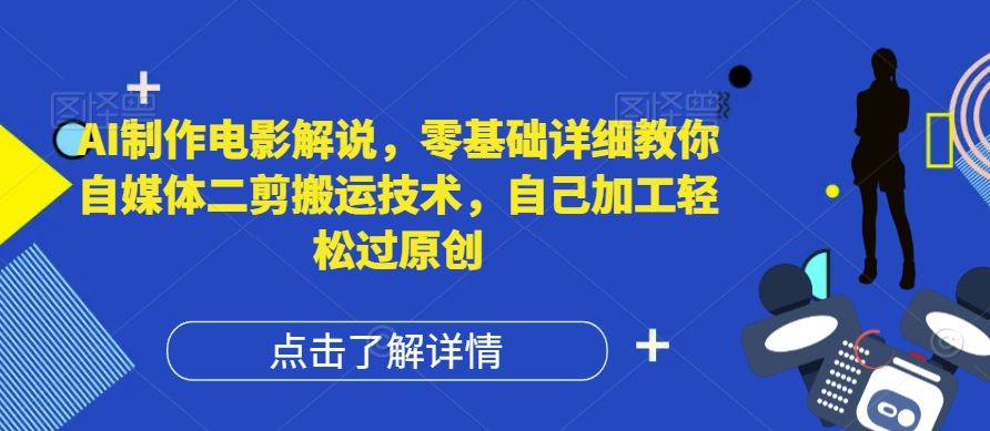 AI制作电影解说，零基础详细教你自媒体二剪搬运技术，自己加工轻松过原创【揭秘】-古龙岛网创