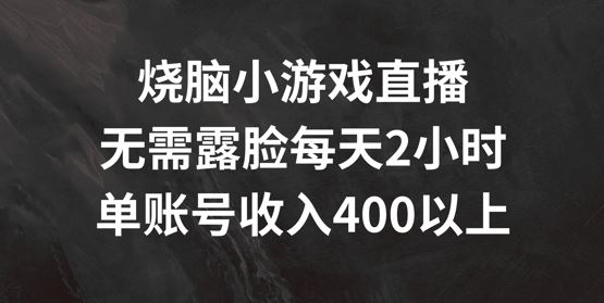 烧脑小游戏直播，无需露脸每天2小时，单账号日入400+【揭秘】-古龙岛网创