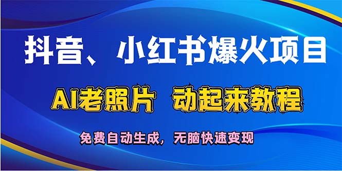 （12065期）抖音、小红书爆火项目：AI老照片动起来教程，免费自动生成，无脑快速变…-古龙岛网创
