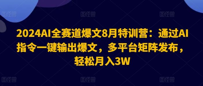 2024AI全赛道爆文8月特训营：通过AI指令一键输出爆文，多平台矩阵发布，轻松月入3W【揭秘】-古龙岛网创