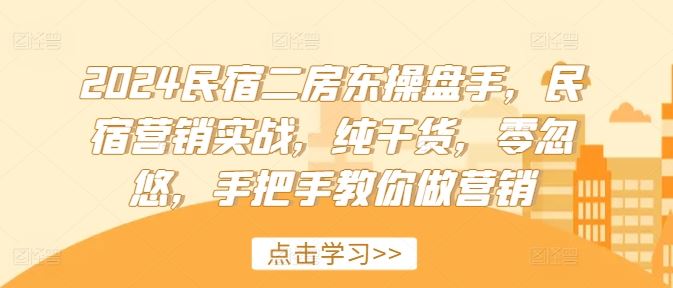 2024民宿二房东操盘手，民宿营销实战，纯干货，零忽悠，手把手教你做营销-古龙岛网创