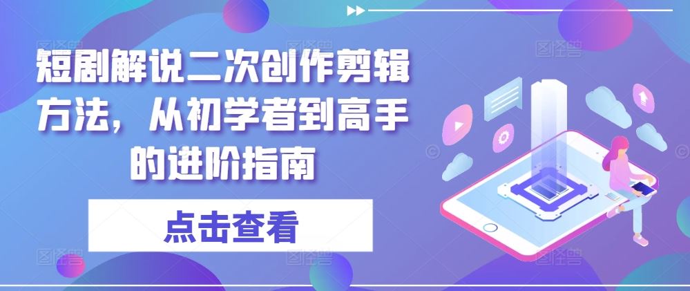 短剧解说二次创作剪辑方法，从初学者到高手的进阶指南-古龙岛网创