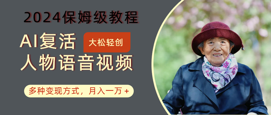 AI复活人物讲话视频：2024保姆级教程，多种变现方式，月入一万+-古龙岛网创