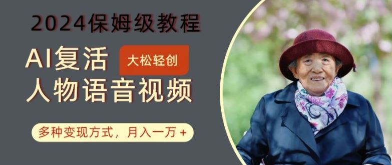 AI复活人物讲话视频：2024保姆级教程，多种变现方式，月入一万+【揭秘】-古龙岛网创