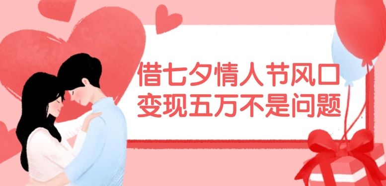 借七夕情人节风口，现在需求量爆棚，变现五万不是问题【揭秘】-古龙岛网创