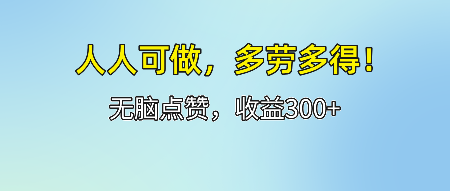 （12126期）人人可做！轻松点赞，收益300+，多劳多得！-古龙岛网创