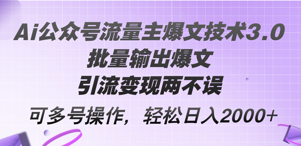 （12051期）Ai公众号流量主爆文技术3.0，批量输出爆文，引流变现两不误，多号操作…-古龙岛网创