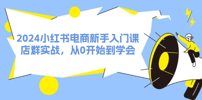 （11988期）2024小红书电商新手入门课，店群实战，从0开始到学会（31节）-古龙岛网创