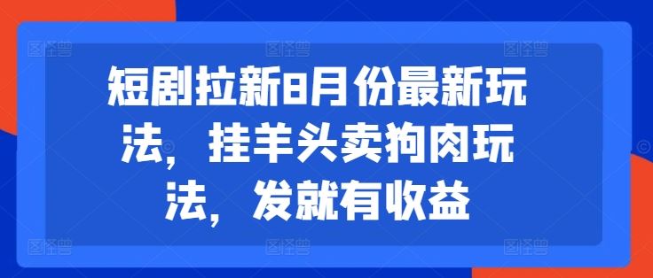 短剧拉新8月份最新玩法，挂羊头卖狗肉玩法，发就有收益-古龙岛网创