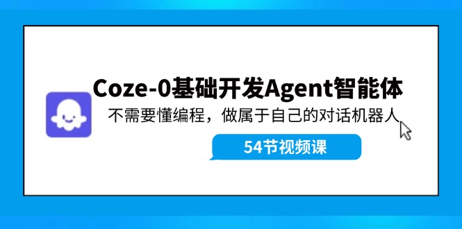 Coze-0基础开发 Agent智能体教程：不需要懂编程，做属于自己的对话机器人-古龙岛网创