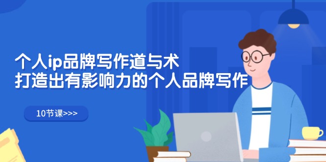 （12060期）个人ip品牌写作道与术，打造出有影响力的个人品牌写作（10节课）-古龙岛网创