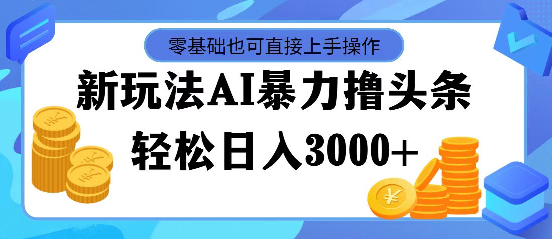 （11981期）最新玩法AI暴力撸头条，零基础也可轻松日入3000+，当天起号，第二天见…-古龙岛网创