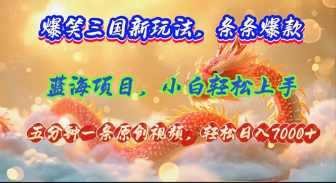 （12014期）爆笑三国新玩法每条都爆，视频收益 7000+，5 分钟原创，多种变现爽歪歪-古龙岛网创