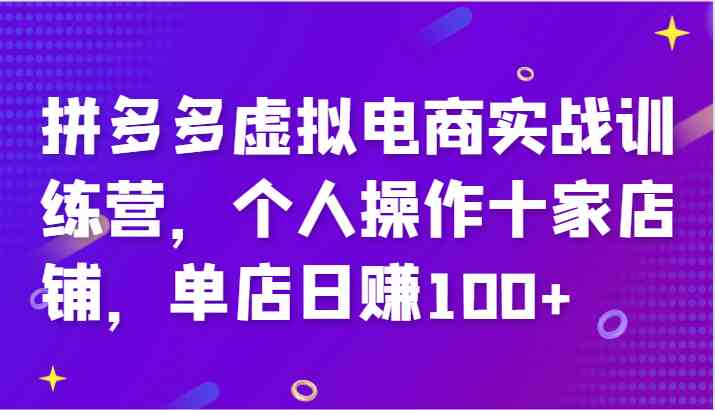 拼多多虚拟电商实战训练营，个人操作十家店铺，单店日赚100+-古龙岛网创