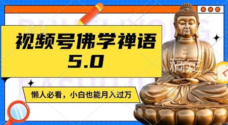 视频号佛学禅语5.0，纯原创视频，每天1-2小时，保底月入过W，适合宝妈、上班族、大学生【揭秘】-古龙岛网创