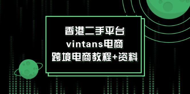 （12054期）香港二手平台vintans电商，跨境电商教程+资料-古龙岛网创