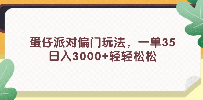 （11995期）蛋仔派对偏门玩法，一单35，日入3000+轻轻松松-古龙岛网创