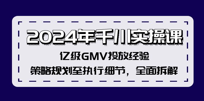 （12189期）2024年千川实操课，亿级GMV投放经验，策略规划至执行细节，全面拆解-古龙岛网创