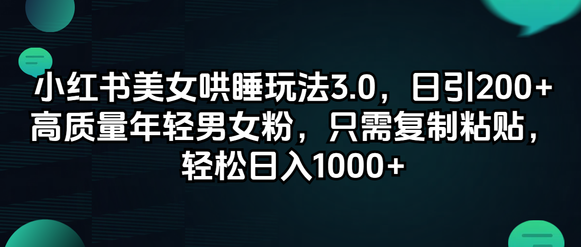 （12195期）小红书美女哄睡玩法3.0，日引200+高质量年轻男女粉，只需复制粘贴，轻…-古龙岛网创