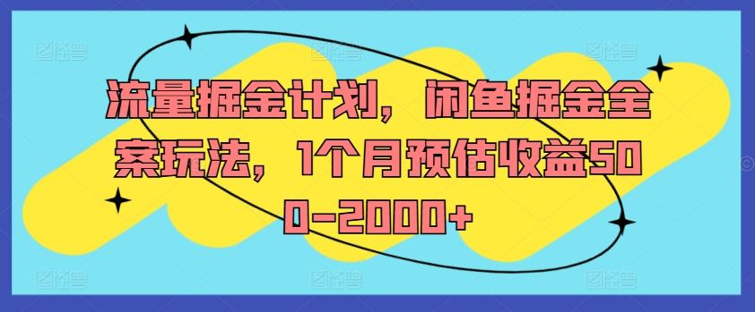 流量掘金计划，闲鱼掘金全案玩法，1个月预估收益500-2000+-古龙岛网创