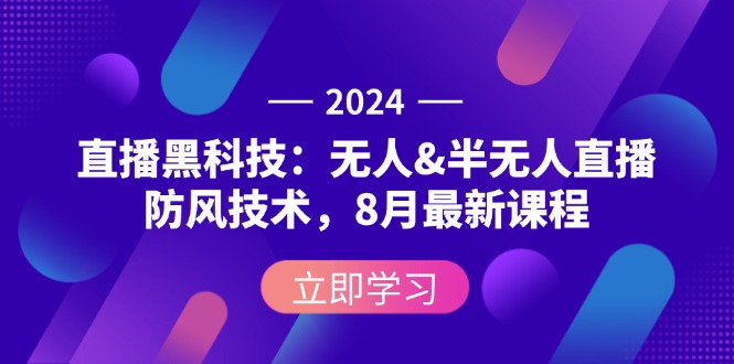 （12381期）2024直播黑科技：无人&半无人直播防风技术，8月最新课程-古龙岛网创