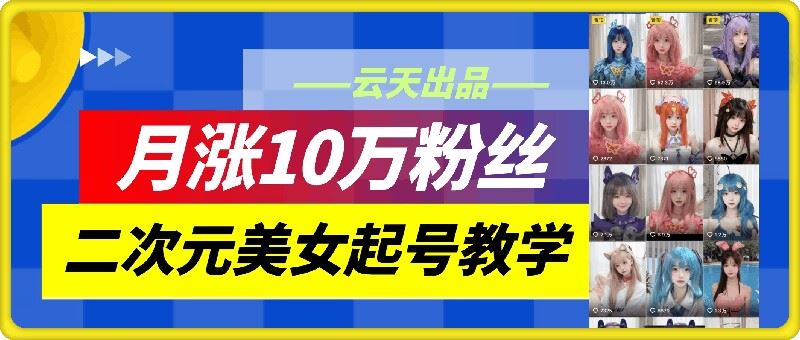 云天二次元美女起号教学，月涨10万粉丝，不判搬运-古龙岛网创