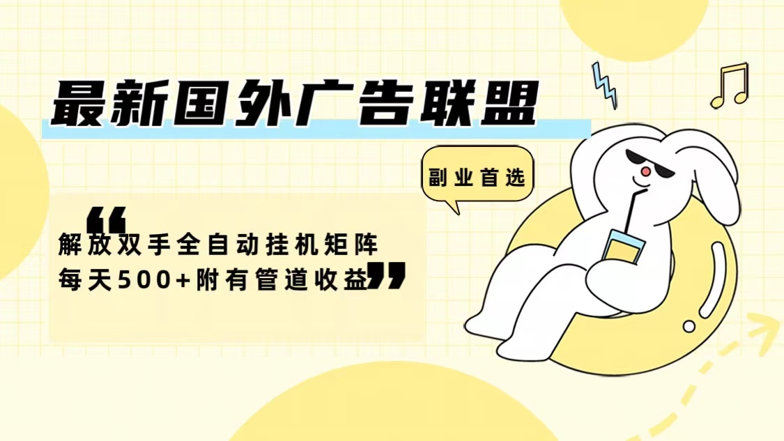 （12368期）最新国外广告联盟解放双手全自动挂机矩阵每天500+附有管道收益-古龙岛网创