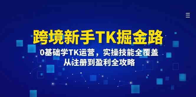 跨境新手TK掘金路：0基础学TK运营，实操技能全覆盖，从注册到盈利全攻略-古龙岛网创