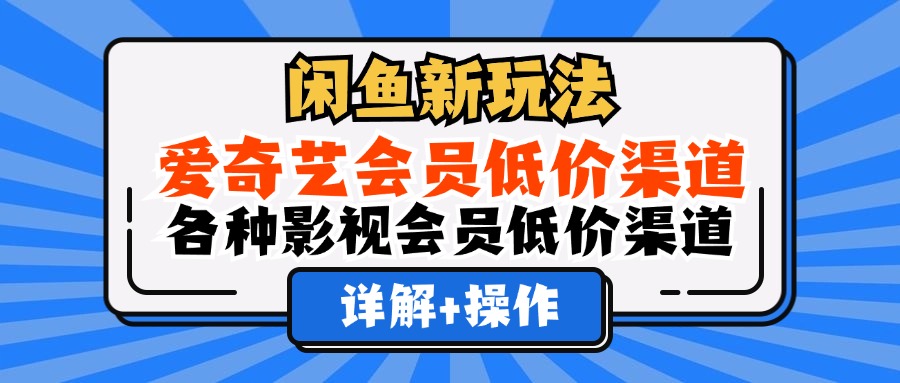 （12320期）闲鱼新玩法，爱奇艺会员低价渠道，各种影视会员低价渠道详解-古龙岛网创