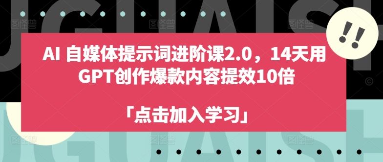 AI自媒体提示词进阶课2.0，14天用 GPT创作爆款内容提效10倍-古龙岛网创