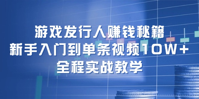 （12336期）游戏发行人赚钱秘籍：新手入门到单条视频10W+，全程实战教学-古龙岛网创
