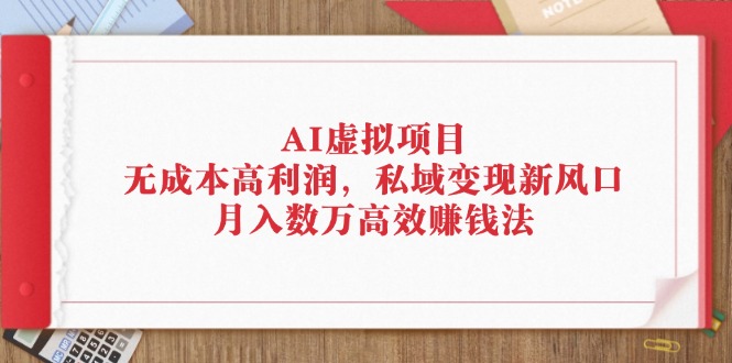 （12355期）AI虚拟项目：无成本高利润，私域变现新风口，月入数万高效赚钱法-古龙岛网创