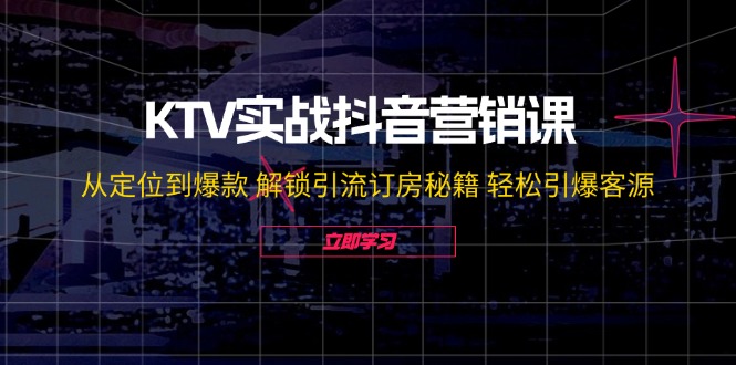 （12261期）KTV实战抖音营销课：从定位到爆款 解锁引流订房秘籍 轻松引爆客源-无水印-古龙岛网创