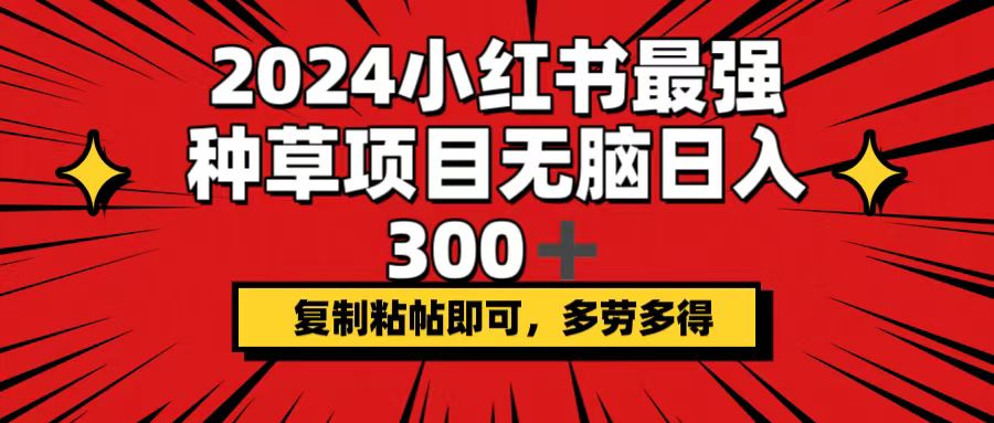 （12336期）2024小红书最强种草项目，无脑日入300+，复制粘帖即可，多劳多得-古龙岛网创