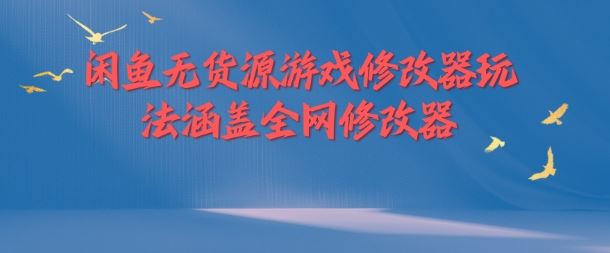 闲鱼无货源游戏修改器玩法涵盖全网修改器-古龙岛网创
