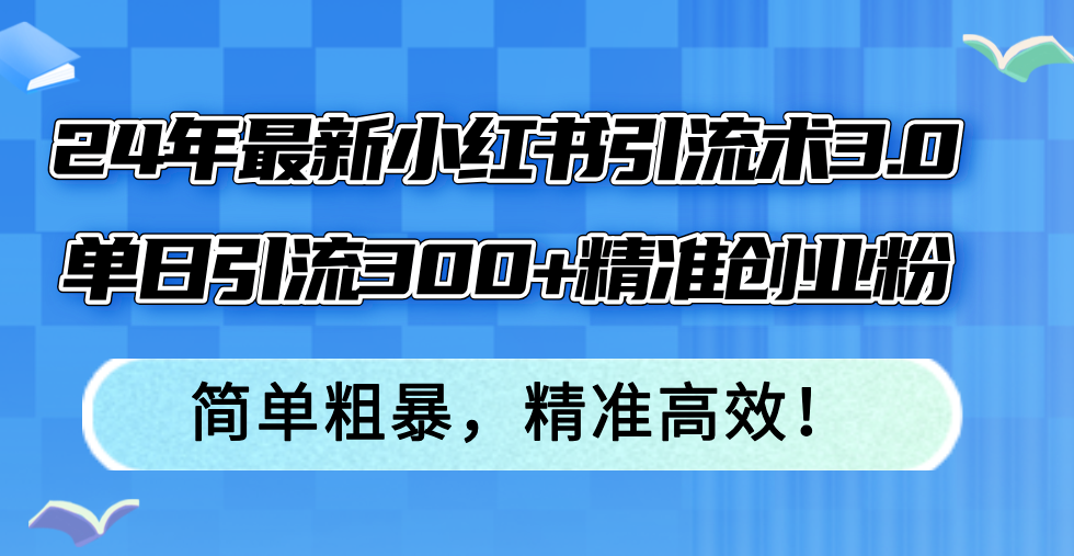 （12215期）24年最新小红书引流术3.0，单日引流300+精准创业粉，简单粗暴，精准高效！-古龙岛网创