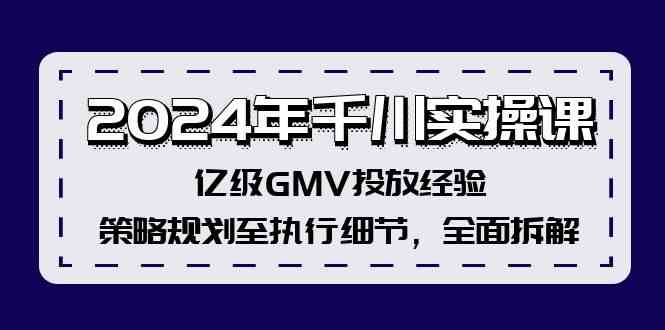 2024年千川实操课，亿级GMV投放经验，策略规划至执行细节，全面拆解-古龙岛网创