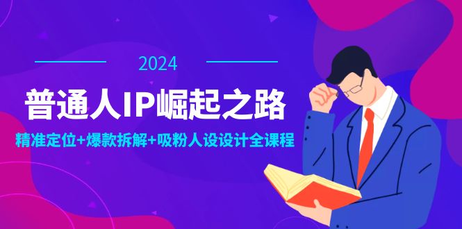 （12399期）普通人IP崛起之路：打造个人品牌，精准定位+爆款拆解+吸粉人设设计全课程-古龙岛网创