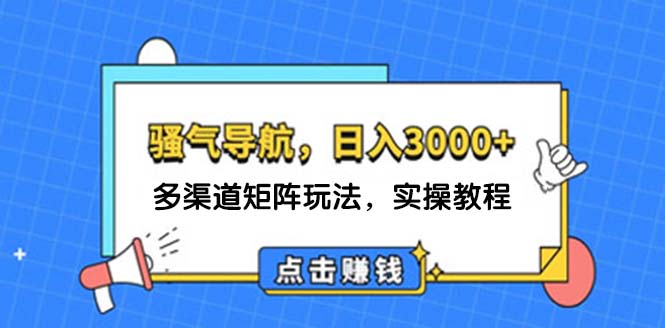 （12255期）日入3000+ 骚气导航，多渠道矩阵玩法，实操教程-古龙岛网创