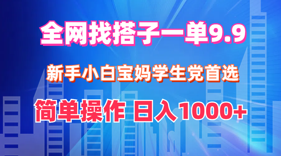 （12295期）全网找搭子1单9.9 新手小白宝妈学生党首选 简单操作 日入1000+-古龙岛网创