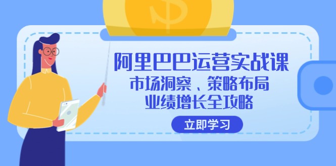 （12385期）阿里巴巴运营实战课：市场洞察、策略布局、业绩增长全攻略-古龙岛网创