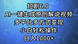 （12227期）短剧6.0 AI一键生成原创解说视频，多平台多方式变现，小白轻松操作，日…-古龙岛网创