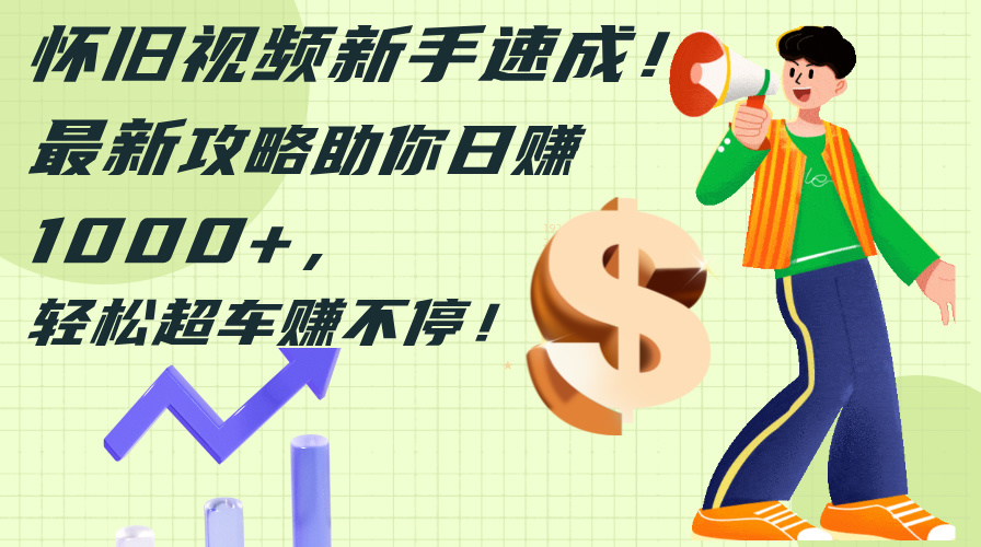 （12250期）怀旧视频新手速成！最新攻略助你日赚1000+，轻松超车赚不停-古龙岛网创
