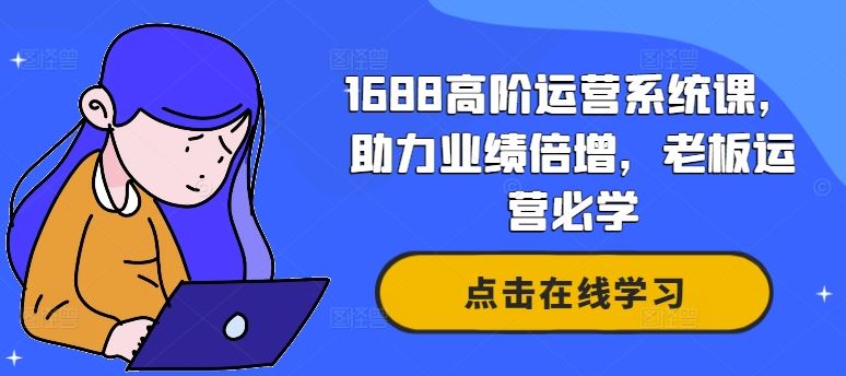 1688高阶运营系统课，助力业绩倍增，老板运营必学-古龙岛网创