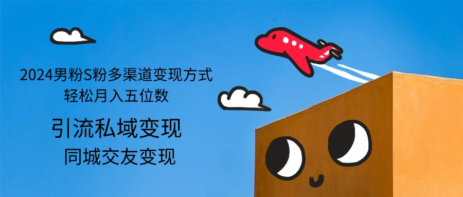 （12664期）2024男粉S粉多渠道变现方式轻松月入五位数-古龙岛网创