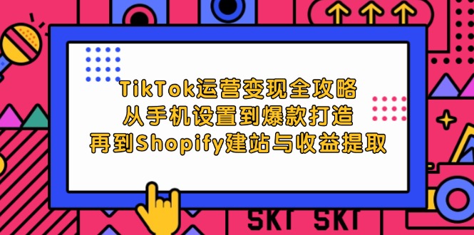 （12622期）TikTok运营变现全攻略：从手机设置到爆款打造，再到Shopify建站与收益提取-古龙岛网创