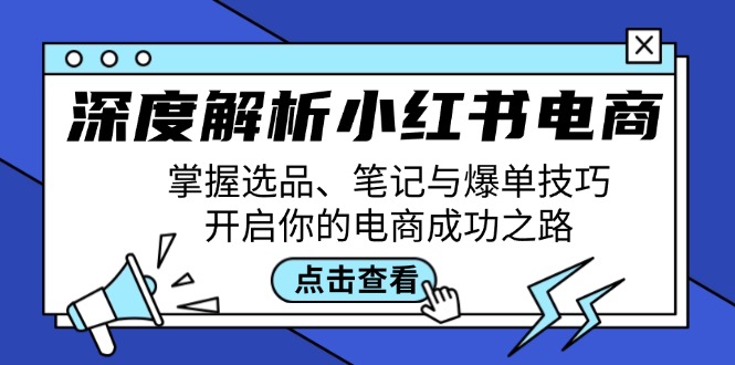 深度解析小红书电商：掌握选品、笔记与爆单技巧，开启你的电商成功之路-古龙岛网创