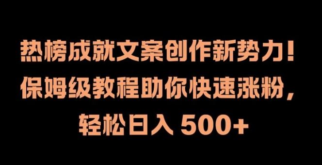 热榜成就文案创作新势力，保姆级教程助你快速涨粉，轻松日入 500+【揭秘】-古龙岛网创